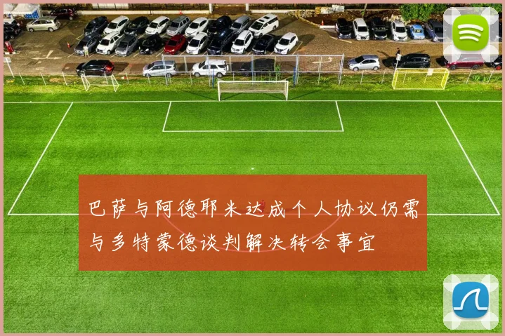 巴萨与阿德耶米达成个人协议仍需与多特蒙德谈判解决转会事宜