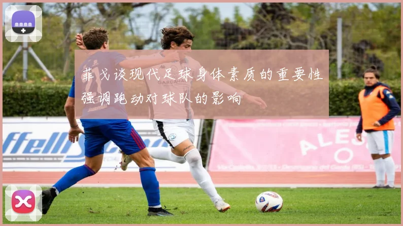 菲戈谈现代足球身体素质的重要性强调跑动对球队的影响