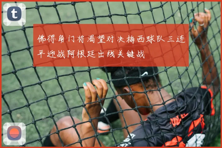 佛得角门将渴望对决梅西球队三连平迎战阿根廷出线关键战