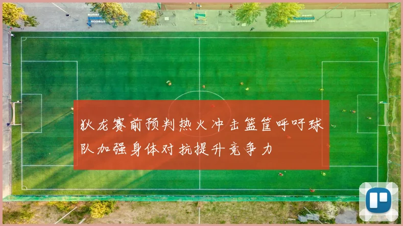 狄龙赛前预判热火冲击篮筐呼吁球队加强身体对抗提升竞争力