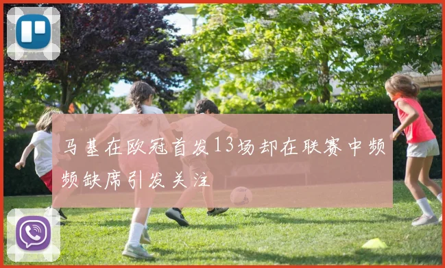 马基在欧冠首发13场却在联赛中频频缺席引发关注