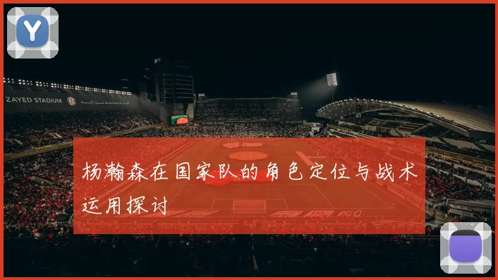 杨瀚森在国家队的角色定位与战术运用探讨