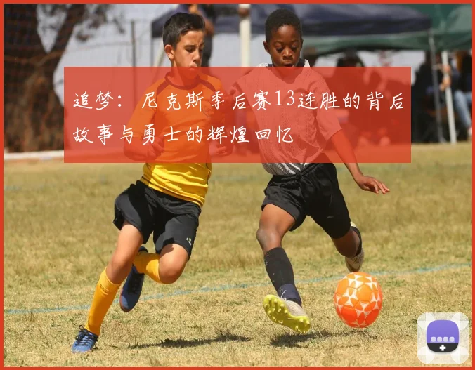 追梦：尼克斯季后赛13连胜的背后故事与勇士的辉煌回忆