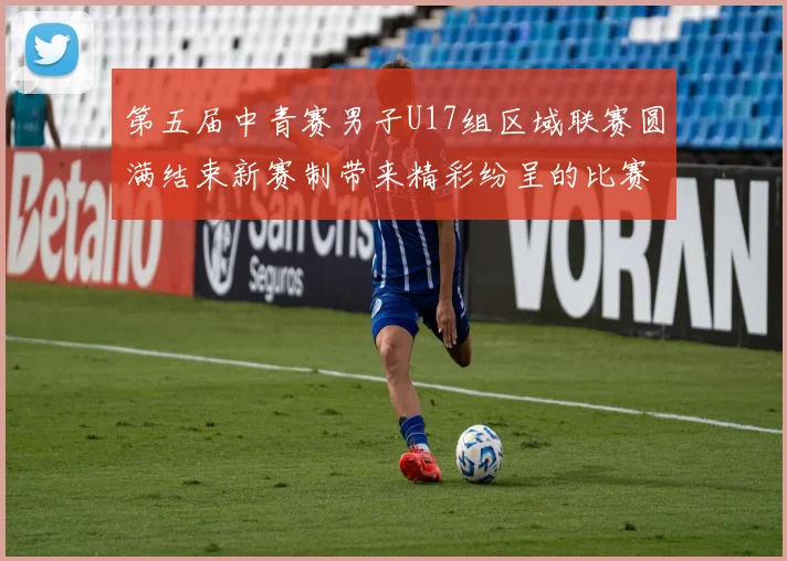 第五届中青赛男子U17组区域联赛圆满结束新赛制带来精彩纷呈的比赛体验