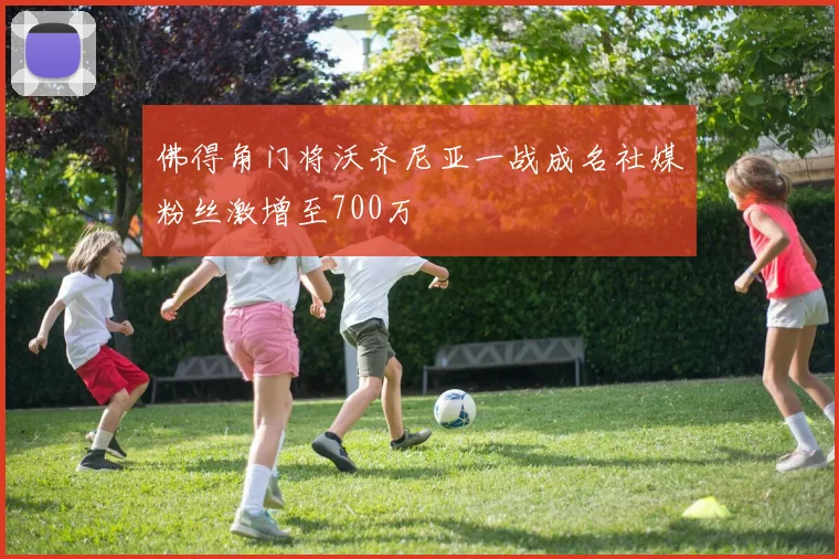 佛得角门将沃齐尼亚一战成名社媒粉丝激增至700万
