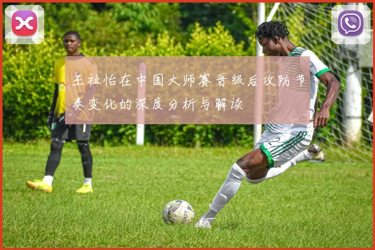 王祉怡在中国大师赛晋级后攻防节奏变化的深度分析与解读